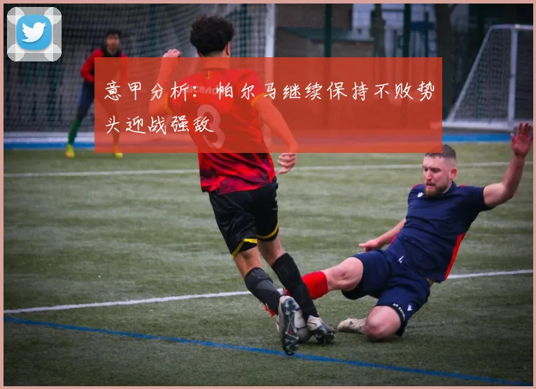 意甲分析：帕尔马继续保持不败势头迎战强敌