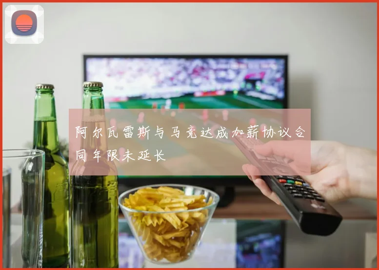阿尔瓦雷斯与马竞达成加薪协议合同年限未延长