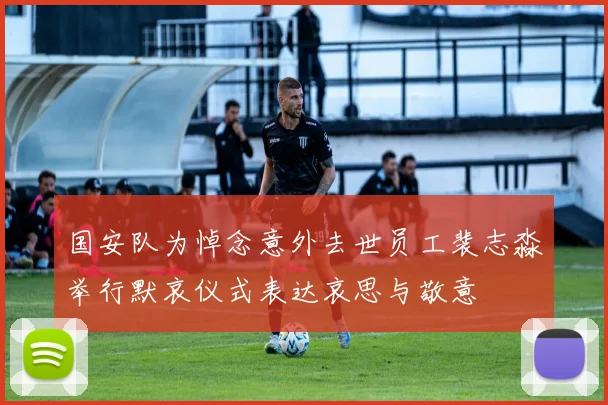 国安队为悼念意外去世员工裴志淼举行默哀仪式表达哀思与敬意