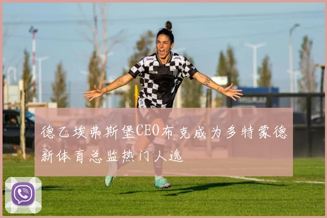 德乙埃弗斯堡CEO布克成为多特蒙德新体育总监热门人选