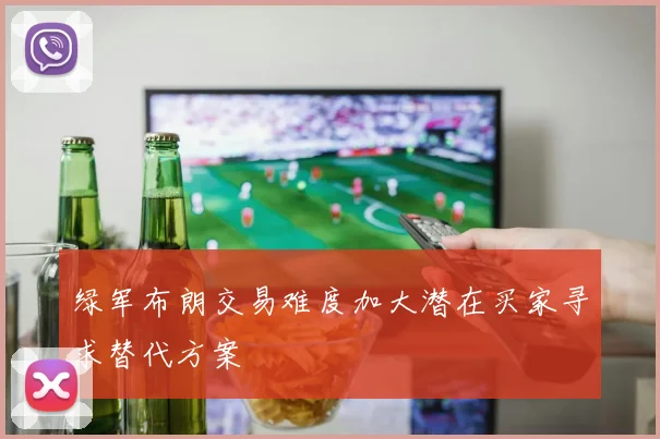绿军布朗交易难度加大潜在买家寻求替代方案
