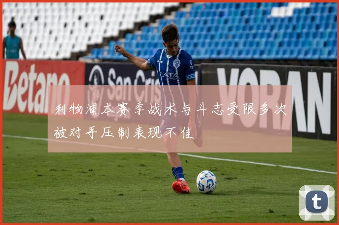 利物浦本赛季战术与斗志受限多次被对手压制表现不佳