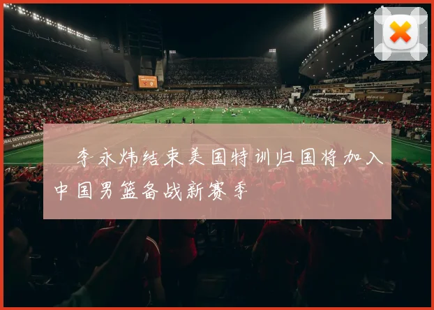 偰李永炜结束美国特训归国将加入中国男篮备战新赛季