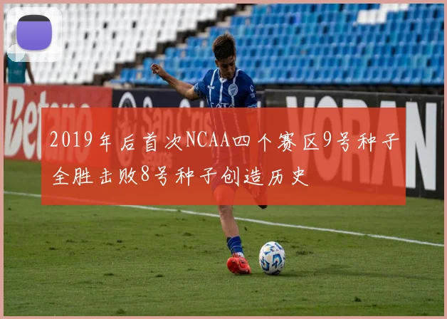2019年后首次NCAA四个赛区9号种子全胜击败8号种子创造历史